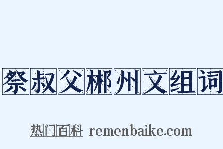 祭叔父郴州文组词是什么意思的图片